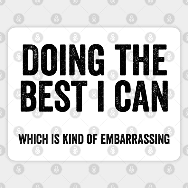 Funny "Doing The Best I Can Which Is Kind Of Embarrassing" Magnet by Luxinda
